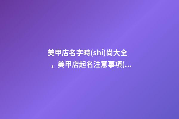 美甲店名字時(shí)尚大全，美甲店起名注意事項(xiàng)？-第1張-店鋪起名-玄機(jī)派